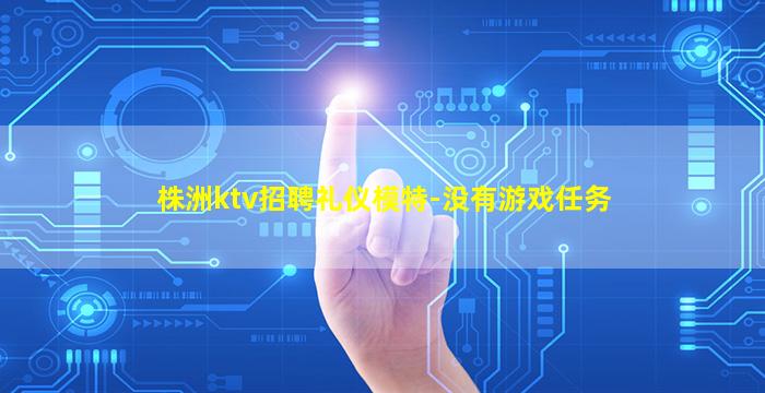 株洲ktv招聘礼仪模特-没有游戏任务